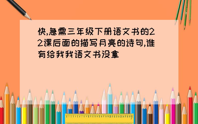 快,急需三年级下册语文书的22课后面的描写月亮的诗句,谁有给我我语文书没拿