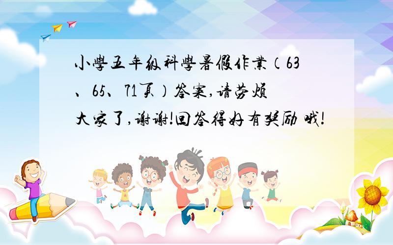 小学五年级科学暑假作业（63、65、71页）答案,请劳烦大家了,谢谢!回答得好有奖励 哦!