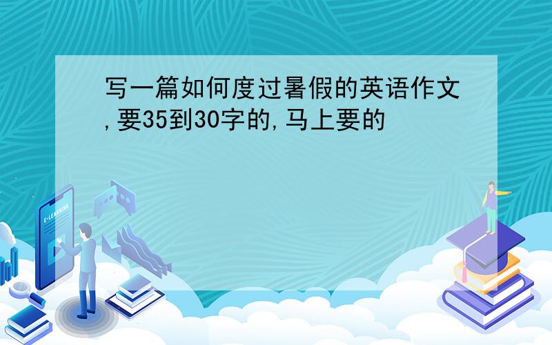 写一篇如何度过暑假的英语作文,要35到30字的,马上要的