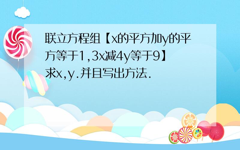 联立方程组【x的平方加y的平方等于1,3x减4y等于9】求x,y.并且写出方法.