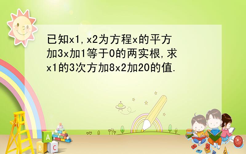 已知x1,x2为方程x的平方加3x加1等于0的两实根,求x1的3次方加8x2加20的值.