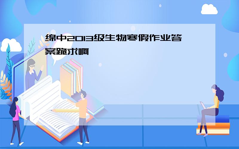 绵中2013级生物寒假作业答案跪求啊