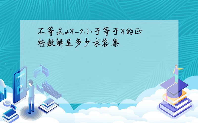 不等式2X-9小于等于X的正整数解是多少求答案