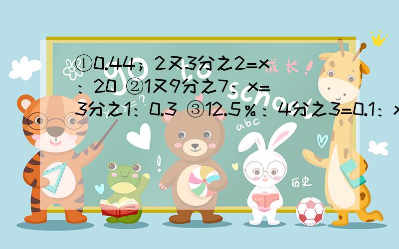 ①0.44；2又3分之2=x：20 ②1又9分之7：x=3分之1：0.3 ③12.5％：4分之3=0.1：x