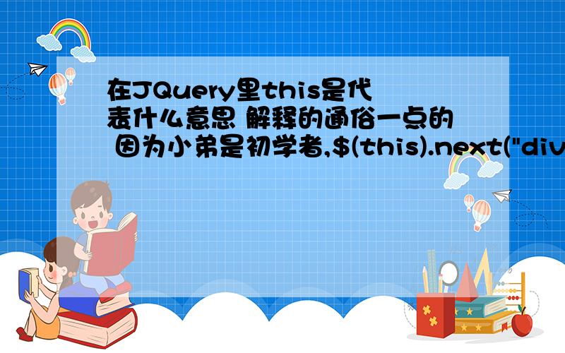 在JQuery里this是代表什么意思 解释的通俗一点的 因为小弟是初学者,$(this).next(