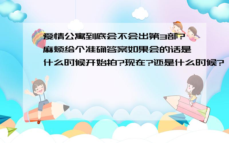 爱情公寓到底会不会出第3部?麻烦给个准确答案如果会的话是什么时候开始拍?现在?还是什么时候?