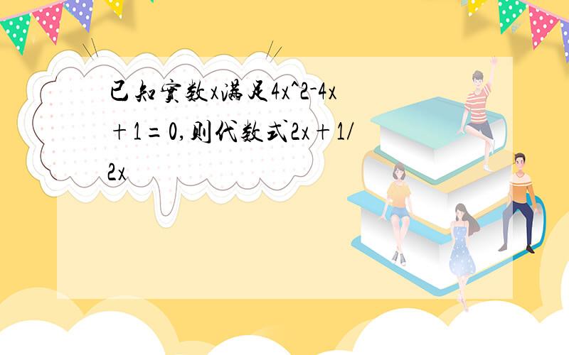 已知实数x满足4x^2-4x+1=0,则代数式2x+1/2x