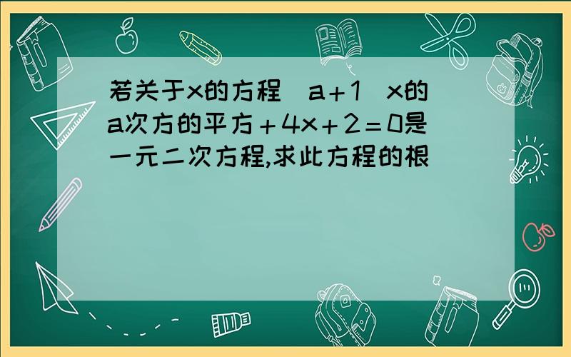 若关于x的方程（a＋1）x的a次方的平方＋4x＋2＝0是一元二次方程,求此方程的根