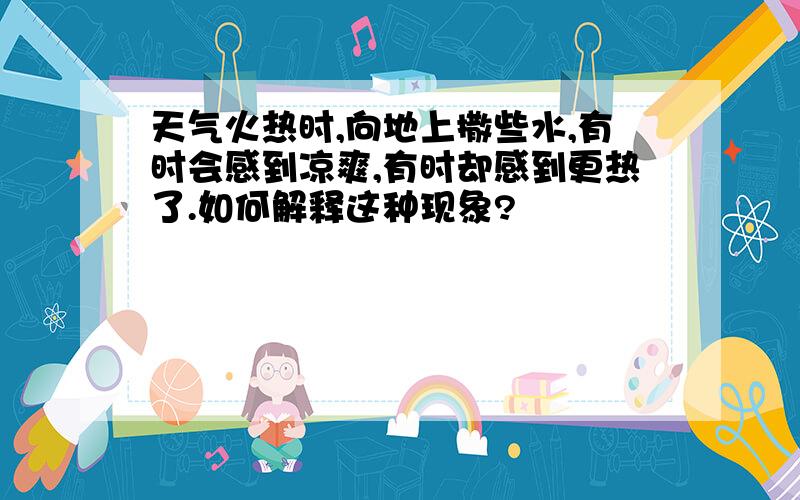 天气火热时,向地上撒些水,有时会感到凉爽,有时却感到更热了.如何解释这种现象?