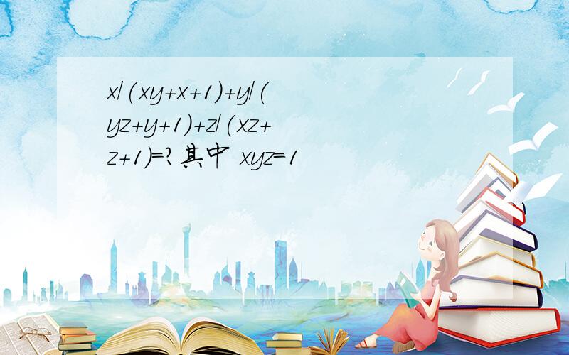 x/(xy+x＋1)＋y/(yz+y+1)＋z/(xz+z+1)=?其中 xyz＝1