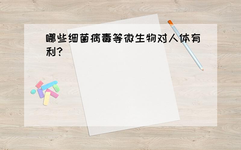 哪些细菌病毒等微生物对人体有利?