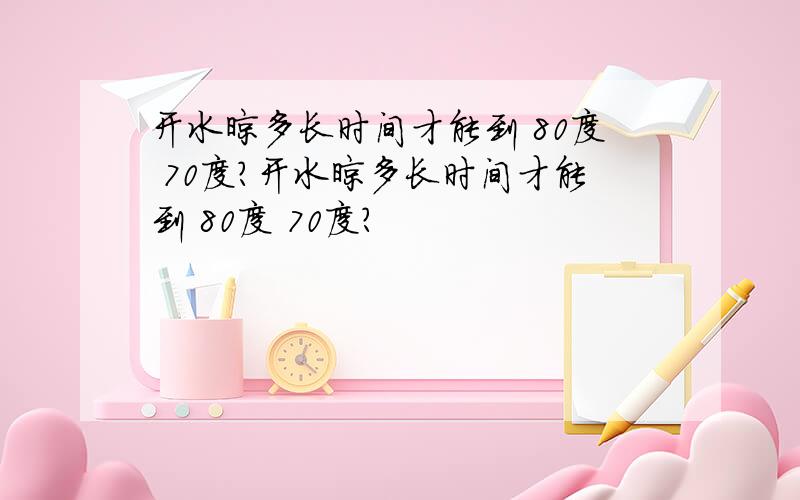 开水晾多长时间才能到 80度 70度?开水晾多长时间才能到 80度 70度?