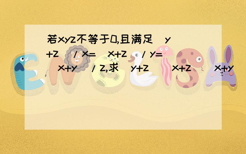 若xyz不等于0,且满足(y+z)/x=(x+z)/y=(x+y)/z,求（y+z)（x+z)（x+y)/xyz的值