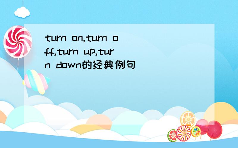 turn on,turn off,turn up,turn down的经典例句