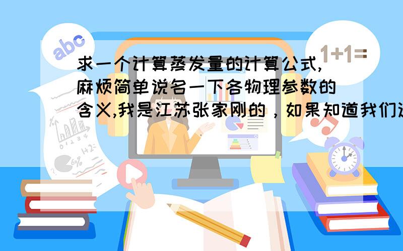 求一个计算蒸发量的计算公式,麻烦简单说名一下各物理参数的含义,我是江苏张家刚的，如果知道我们这里的蒸发量也请直接告诉答案，