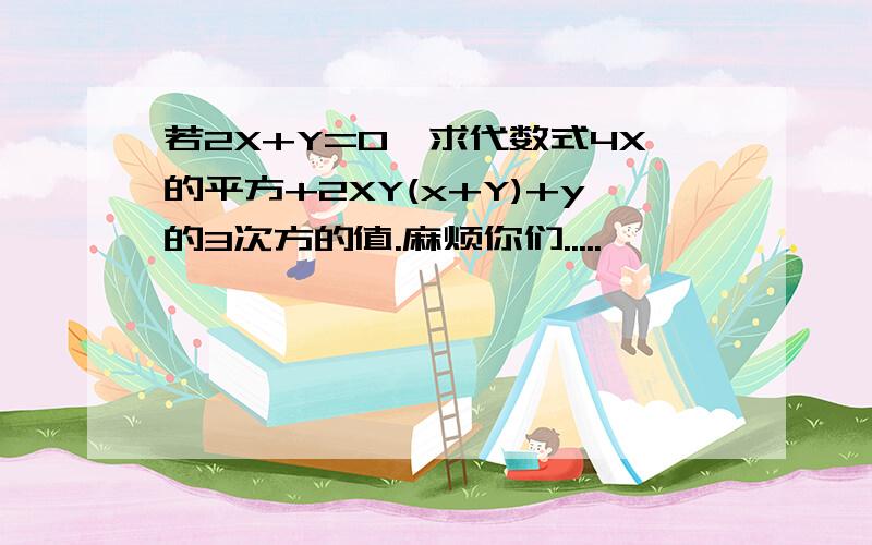 若2X+Y=0,求代数式4X的平方+2XY(x+Y)+y的3次方的值.麻烦你们.....