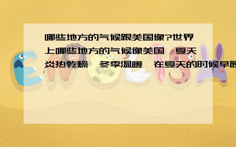 哪些地方的气候跟美国像?世界上哪些地方的气候像美国,夏天炎热乾燥,冬季温暖,在夏天的时候早晚温差大,晚上凉?它是属於什麽类型气候?