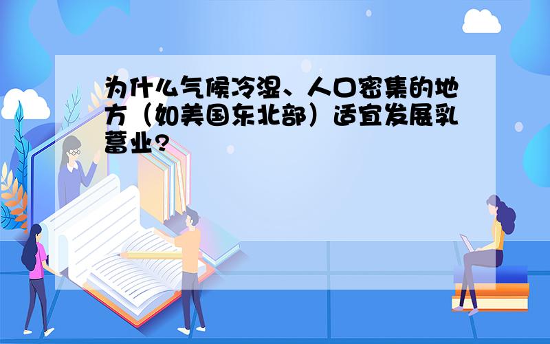 为什么气候冷湿、人口密集的地方（如美国东北部）适宜发展乳蓄业?