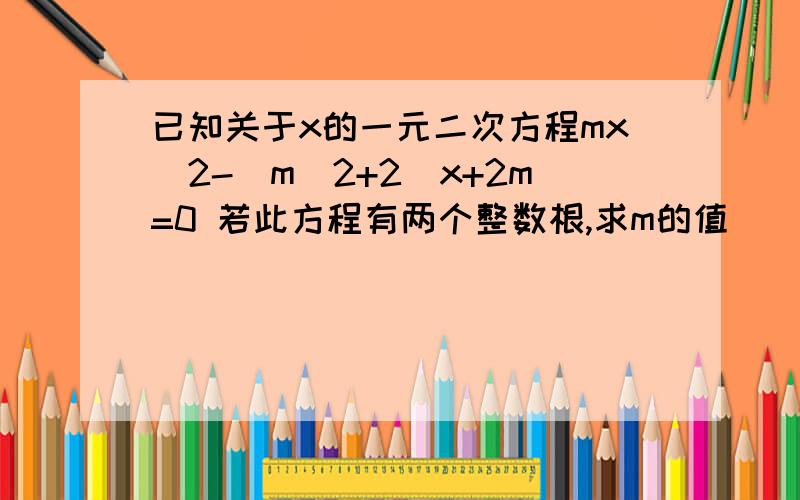 已知关于x的一元二次方程mx^2-(m^2+2)x+2m=0 若此方程有两个整数根,求m的值