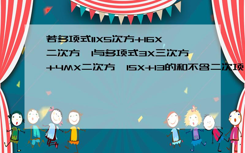 若多项式11X5次方+16X二次方—1与多项式3X三次方+4MX二次方—15X+13的和不含二次项,则M等于多少?