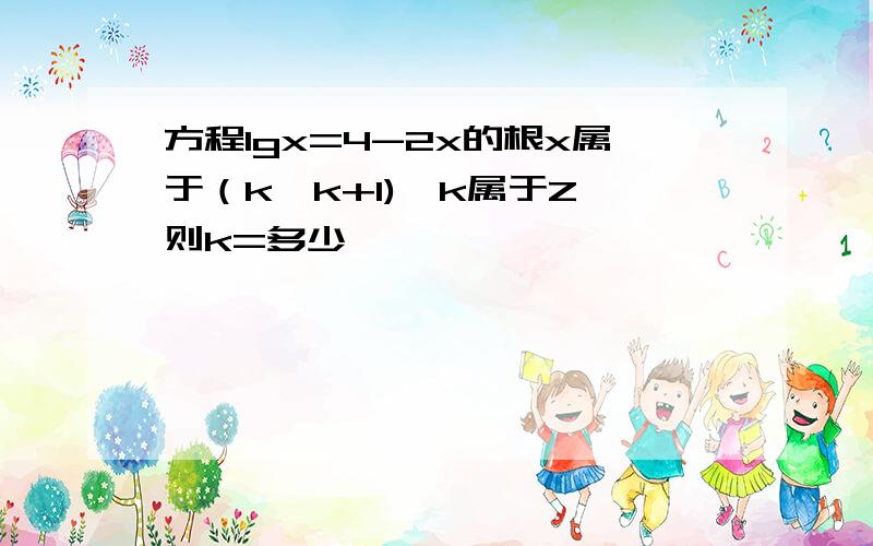 方程lgx=4-2x的根x属于（k,k+1),k属于Z,则k=多少