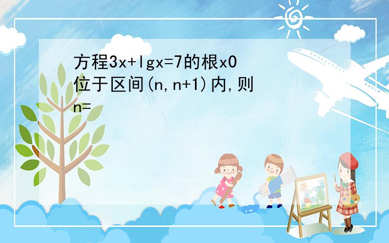 方程3x+lgx=7的根x0位于区间(n,n+1)内,则n=