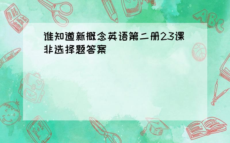 谁知道新概念英语第二册23课非选择题答案