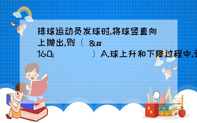 排球运动员发球时,将球竖直向上抛出,则〔          〕A.球上升和下降过程中,受的阻力方向都向上B.球上升和下降过程中,受的阻力方向都向下C.球向上过程中,