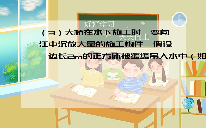 （3）大桥在水下施工时,要向江中沉放大量的施工构件,假设一边长2m的正方体被缓缓吊入水中（如图甲所示）在沉入过程中,其下表面到水面的距离为h,随着h的增大,钢绳拉力F、物体所受浮力F