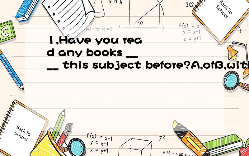 1,Have you read any books ____ this subject before?A,ofB,withC,forD,on2,Do your students like to play____the schoolyard ___class?A,in;inB,in;afterC,on;inD,on;after为什么?