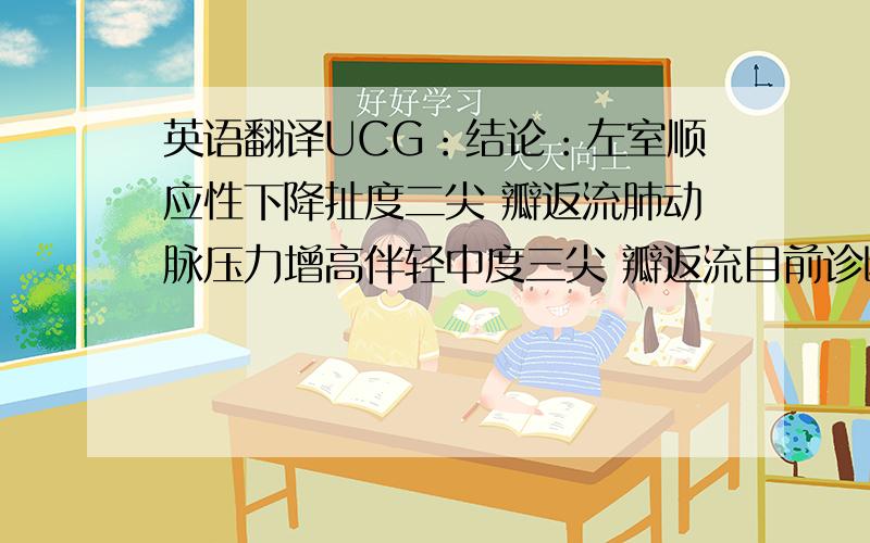 英语翻译UCG：结论：左室顺应性下降扯度二尖 瓣返流肺动脉压力增高伴轻中度三尖 瓣返流目前诊断：急性前壁心肌梗死肺部感染慢阳肺-肌钙蛋白定量-肌酸激酶同工酶B型钠尿肽血液酸碱度