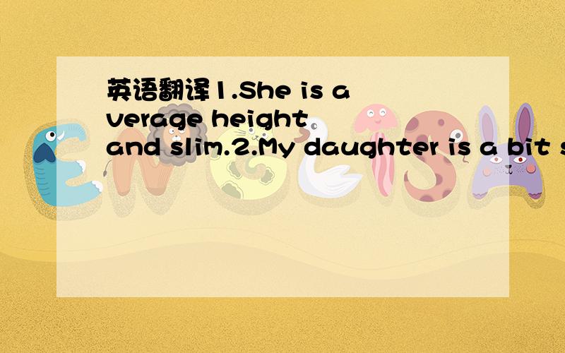 英语翻译1.She is average height and slim.2.My daughter is a bit shy.3.The flat is large,light and modern.4.Is your boyfriend talkative?5.I like reading newspapers in cafés.6.The flat costs 500 pounds a month.7.I’m interested in that large flat