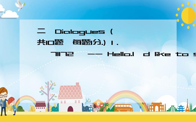 二、Dialogues (一共10题,每题1分.) 1． 【71172】 -- Hello.I'd like to speak to Mr.Reynolds.-- _____.A． I'm sorry he's not in right nowB． No,you can'tC． Sorry,you can'tD． Ok,go on2． 【71175】 -- Extension 5578,please.-- _____.A