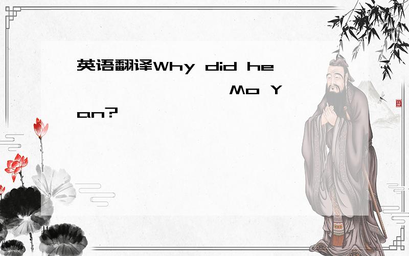 英语翻译Why did he —— —— —— Mo Yan?