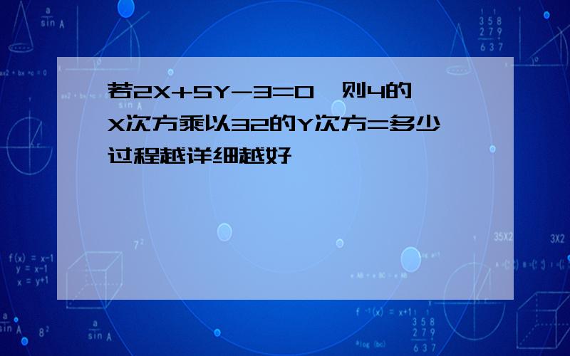 若2X+5Y-3=0,则4的X次方乘以32的Y次方=多少过程越详细越好