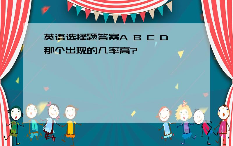 英语选择题答案A B C D那个出现的几率高?