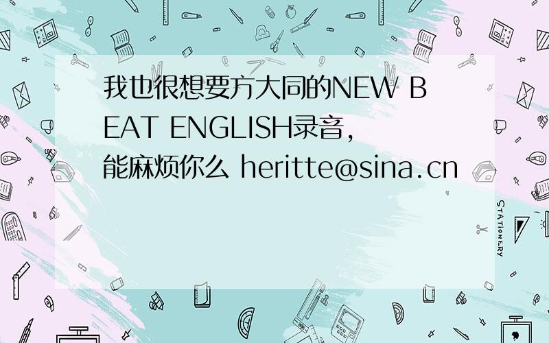 我也很想要方大同的NEW BEAT ENGLISH录音,能麻烦你么 heritte@sina.cn
