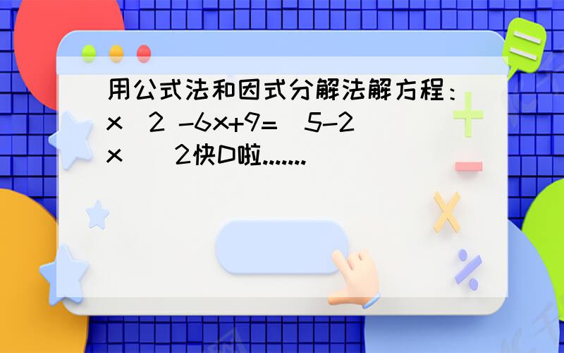 用公式法和因式分解法解方程：x^2 -6x+9=(5-2x)^2快D啦.......