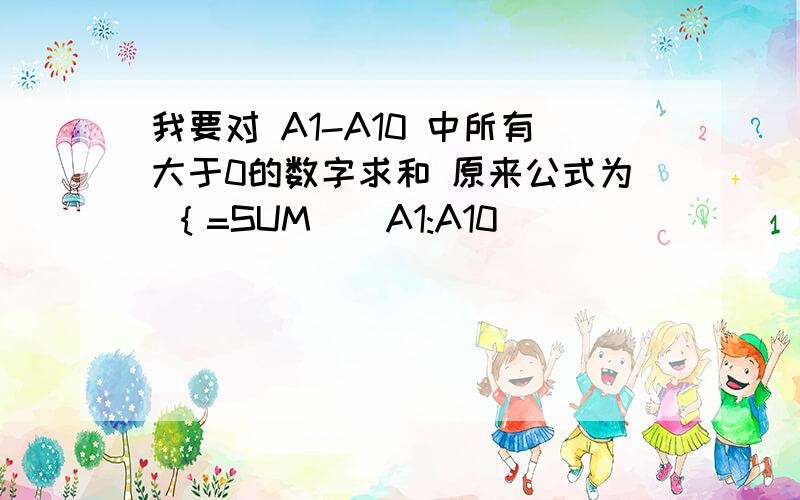 我要对 A1-A10 中所有大于0的数字求和 原来公式为 ｛=SUM((A1:A10