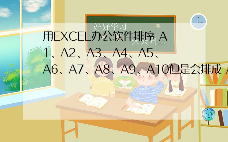 用EXCEL办公软件排序 A1、A2、A3、A4、A5、A6、A7、A8、A9、A10但是会排成 A1、A10、A2、A3、A4~~