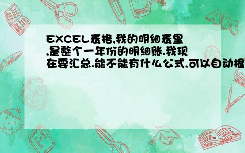 EXCEL表格,我的明细表里,是整个一年份的明细账.我现在要汇总.能不能有什么公式,可以自动根据明细账里的月份,自动汇总的?比如：明细账里每行都是有5月1号,2号这样的日期,那有没有一个公