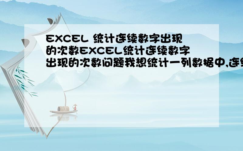 EXCEL 统计连续数字出现的次数EXCEL统计连续数字出现的次数问题我想统计一列数据中,连续数字的次数,如下：数列 连续出现的长短 1 1 3 3 4 5 7 2 8 11 1 12 24 3 25 26 28 4 29 30 31 35 3 36 37 81 1 86 4 87 89