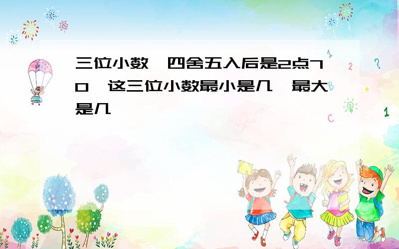 三位小数,四舍五入后是2点70,这三位小数最小是几,最大是几