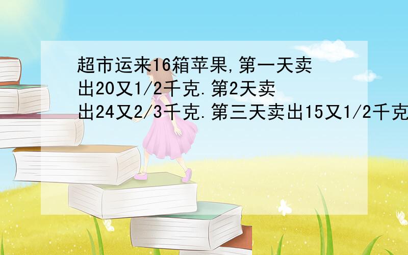 超市运来16箱苹果,第一天卖出20又1/2千克.第2天卖出24又2/3千克.第三天卖出15又1/2千克.第四天卖出14又1/3千克.剩下的苹果正好相当于原来1箱的重量,原来每箱苹果重多少千克?用方程解