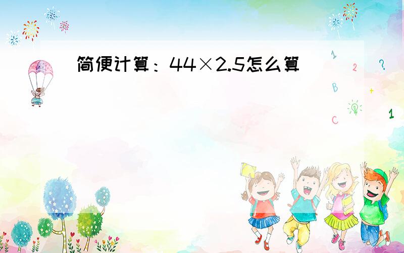 简便计算：44×2.5怎么算