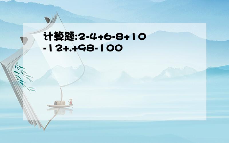 计算题:2-4+6-8+10-12+.+98-100