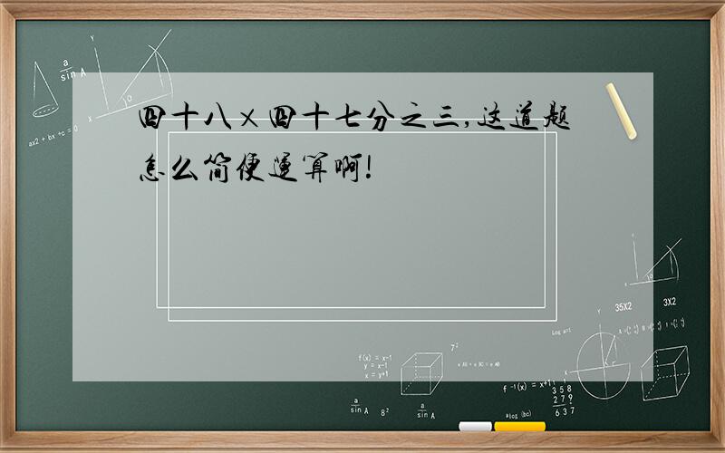 四十八×四十七分之三,这道题怎么简便运算啊!