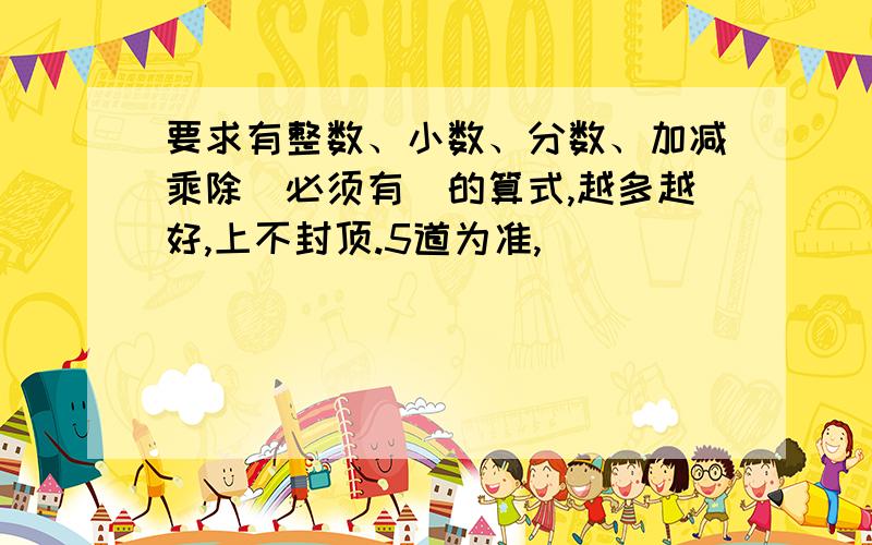 要求有整数、小数、分数、加减乘除（必须有）的算式,越多越好,上不封顶.5道为准,