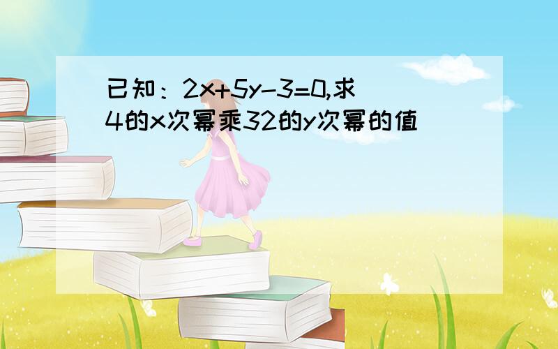 已知：2x+5y-3=0,求4的x次幂乘32的y次幂的值