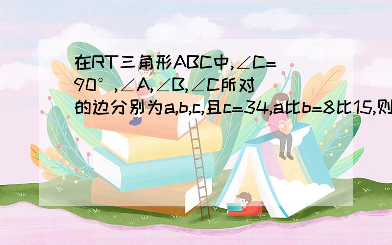 在RT三角形ABC中,∠C=90°,∠A,∠B,∠C所对的边分别为a,b,c,且c=34,a比b=8比15,则a=（）,b=（）